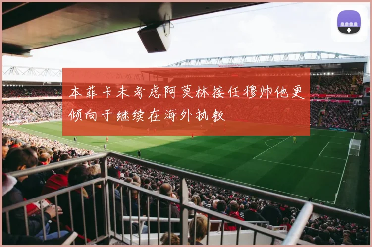 本菲卡未考虑阿莫林接任穆帅他更倾向于继续在海外执教