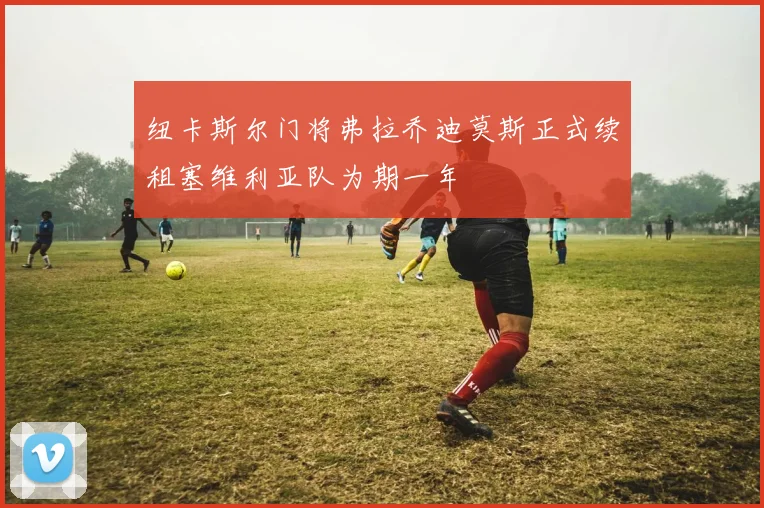 纽卡斯尔门将弗拉乔迪莫斯正式续租塞维利亚队为期一年