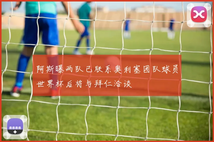 阿斯曝两队已联系奥利塞团队球员世界杯后将与拜仁洽谈