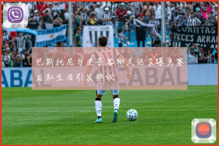 巴斯托尼与皮条客聊天记录曝光赛后私生活引发热议
