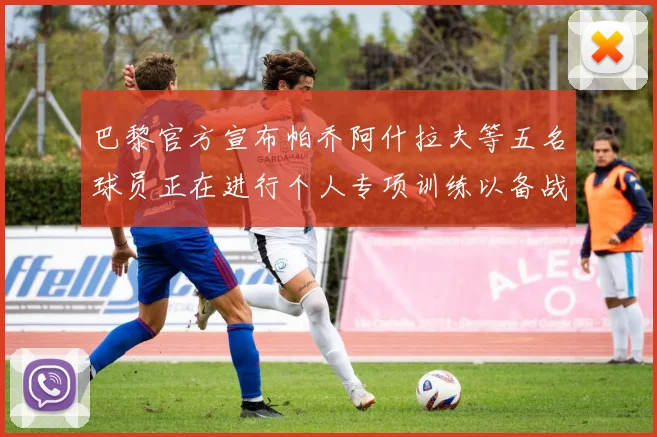 巴黎官方宣布帕乔阿什拉夫等五名球员正在进行个人专项训练以备战新赛季