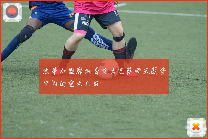 法蒂加盟摩纳哥将为巴萨带来薪资空间的重大利好