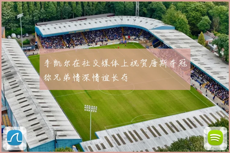 李凯尔在社交媒体上祝贺唐斯夺冠称兄弟情深情谊长存